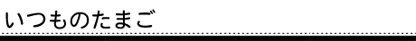 いつものたまご